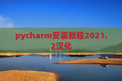 pycharm安装教程2021.2汉化 pycharm安装教程2021.2汉化